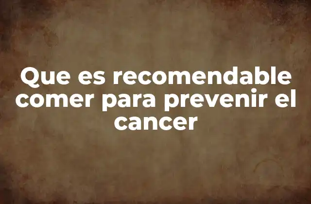 Que es Recomendable Comer para Prevenir el Cancer