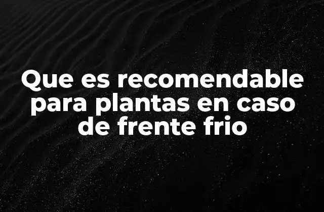 Que es Recomendable para Plantas en Caso de Frente Frio