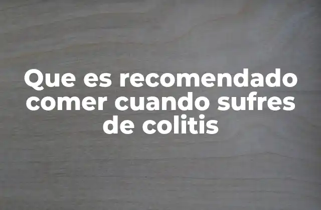 Que es Recomendado Comer Cuando Sufres de Colitis