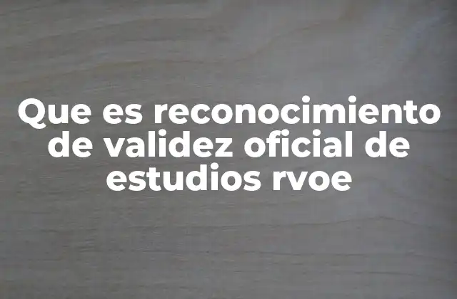 Que es Reconocimiento de Validez Oficial de Estudios Rvoe