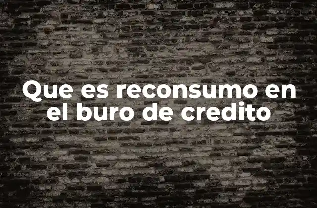 Que es Reconsumo en el Buro de Credito