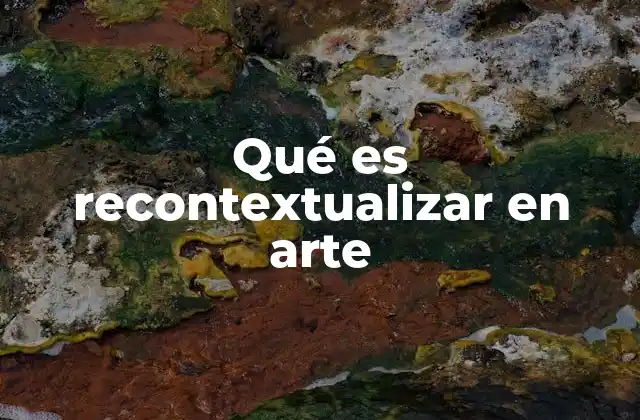 Qué es Recontextualizar en Arte 2 El poder de la reinterpretación en el arte