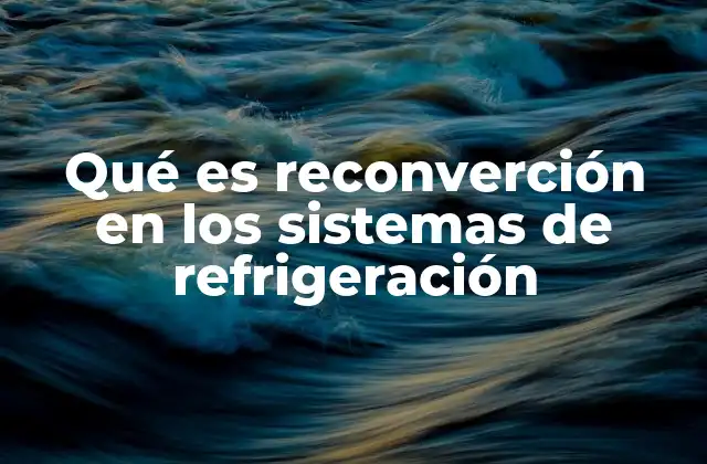 Qué es Reconverción en los Sistemas de Refrigeración