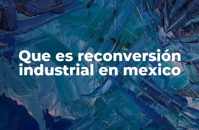 Que es Reconversión Industrial en Mexico