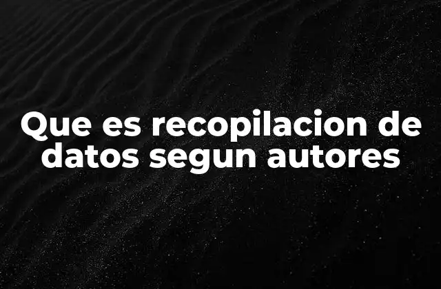 Que es Recopilacion de Datos Segun Autores