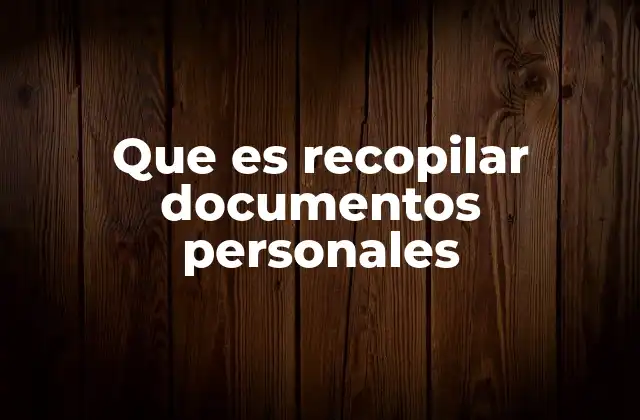 Que es Recopilar Documentos Personales