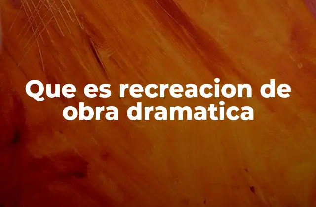 Que es Recreacion de Obra Dramatica