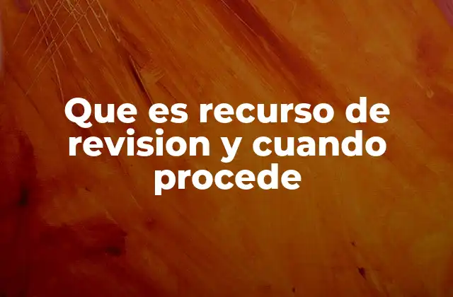 Que es Recurso de Revision y Cuando Procede