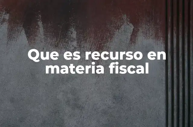 Que es Recurso en Materia Fiscal