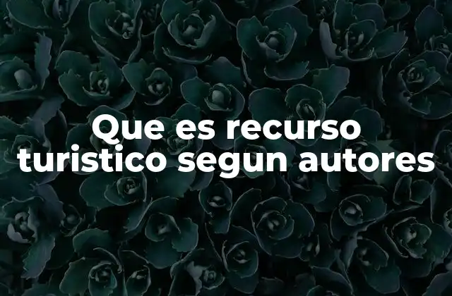 Que es Recurso Turistico Segun Autores