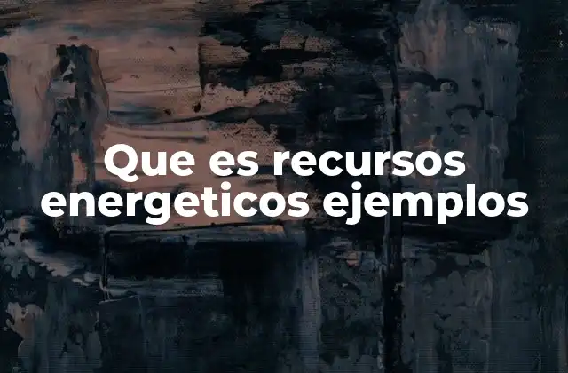 Que es Recursos Energeticos Ejemplos