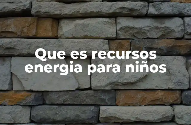 Que es Recursos Energia para Niños