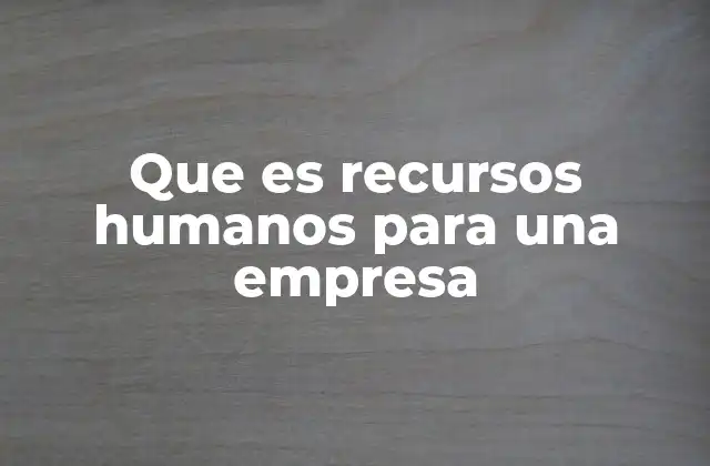 Que es Recursos Humanos para una Empresa