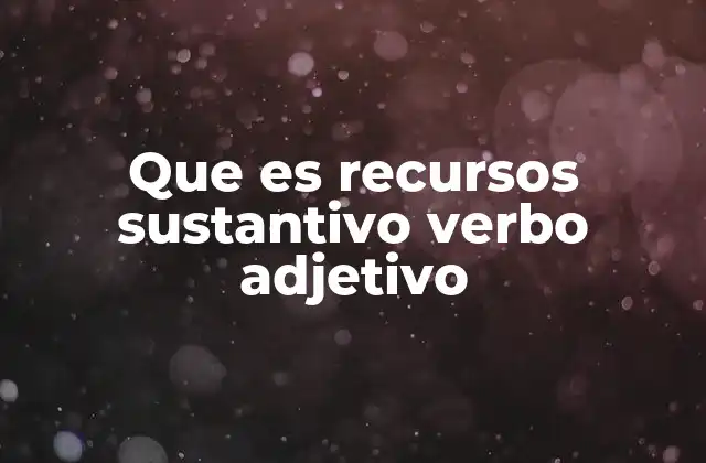 Que es Recursos Sustantivo Verbo Adjetivo 2 ¿Cómo identificar la función de la palabra recursos en una oración?