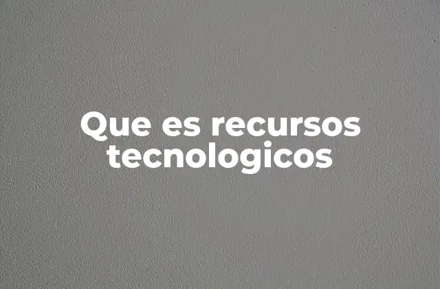 Que es Recursos Tecnologicos