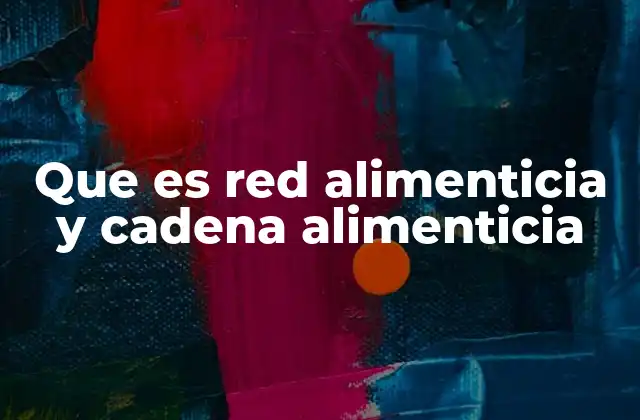 Que es Red Alimenticia y Cadena Alimenticia