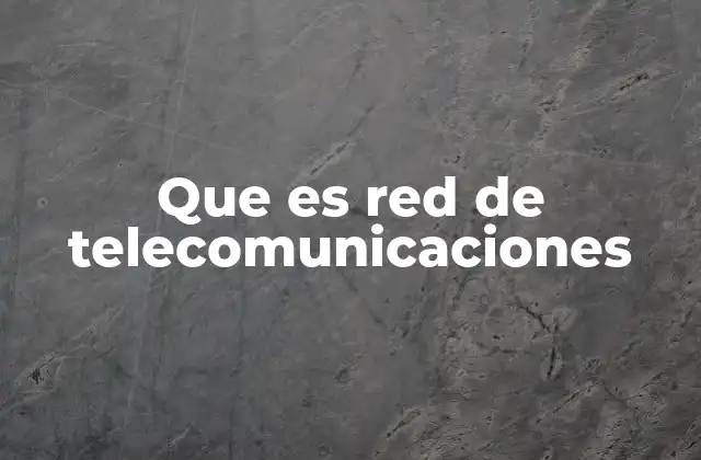 Que es Red de Telecomunicaciones
