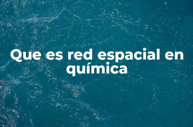 Que es Red Espacial en Química