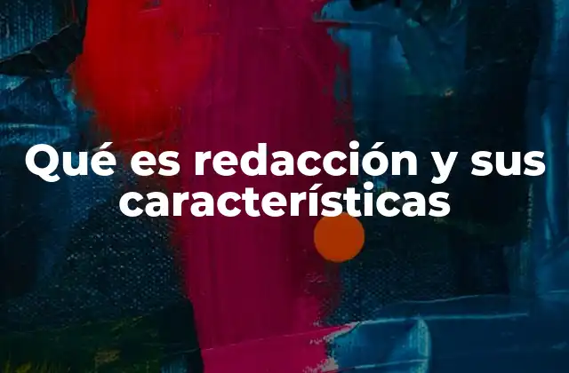 Qué es Redacción y Sus Características