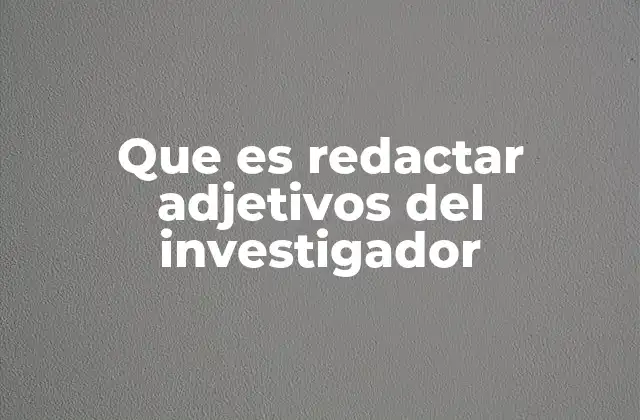 Que es Redactar Adjetivos Del Investigador