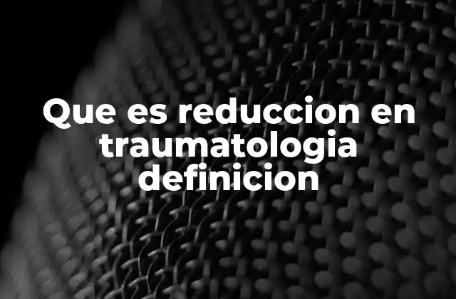 Que es Reduccion en Traumatologia Definicion