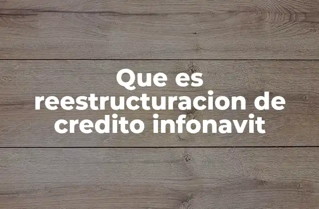 Que es Reestructuracion de Credito Infonavit 2 Cómo funciona la reestructuración de un crédito INFONAVIT