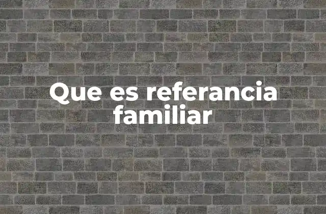 Que es Referancia Familiar