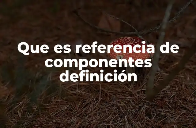Que es Referencia de Componentes Definición