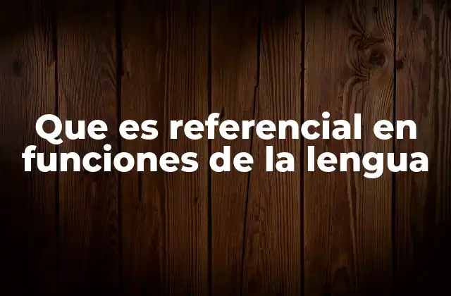 Que es Referencial en Funciones de la Lengua 2 El rol del lenguaje en la transmisión de conocimientos