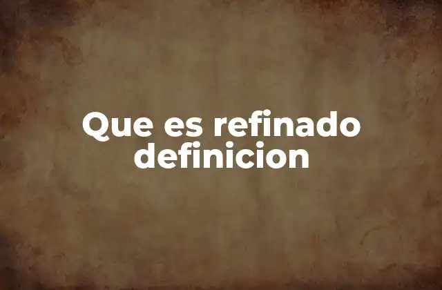Que es Refinado Definicion