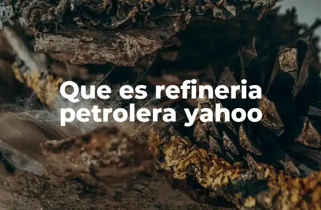 Que es Refineria Petrolera Yahoo