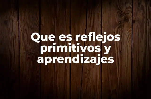 Que es Reflejos Primitivos y Aprendizajes