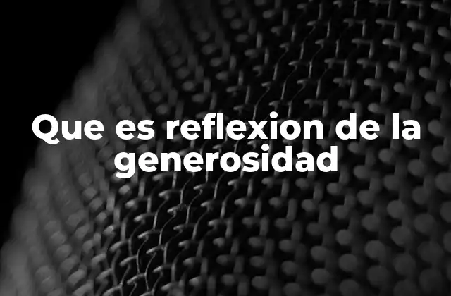 Que es Reflexion de la Generosidad 2 La generosidad como una actitud transformadora