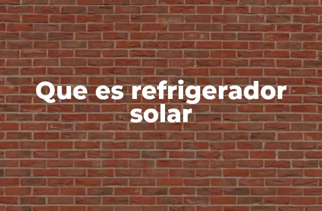 Que es Refrigerador Solar 2 Soluciones energéticas para zonas sin acceso a electricidad
