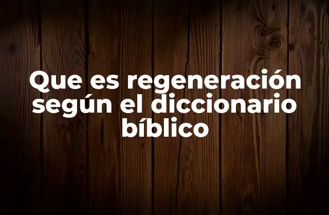 Que es Regeneración según el Diccionario Bíblico