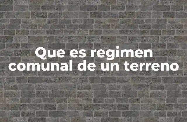 Que es Regimen Comunal de un Terreno