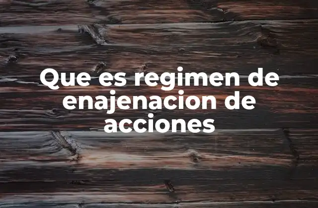 Que es Regimen de Enajenacion de Acciones