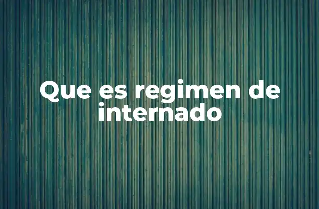Que es Regimen de Internado