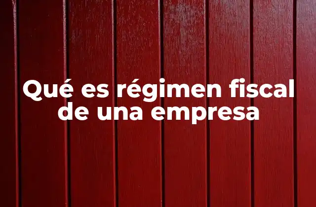 Qué es Régimen Fiscal de una Empresa