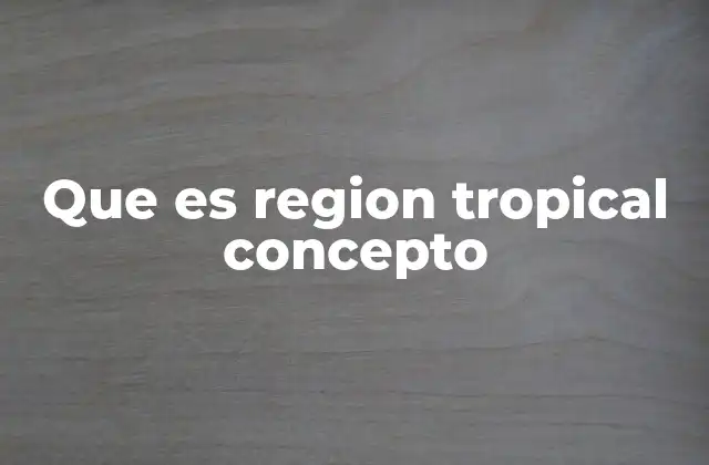 Que es Region Tropical Concepto