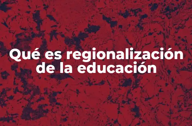 Qué es Regionalización de la Educación