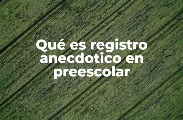 Qué es Registro Anecdotico en Preescolar 2 La importancia de observar y documentar en el aula de preescolar