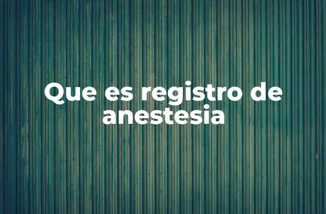 Que es Registro de Anestesia 2 La importancia de documentar el proceso anestésico