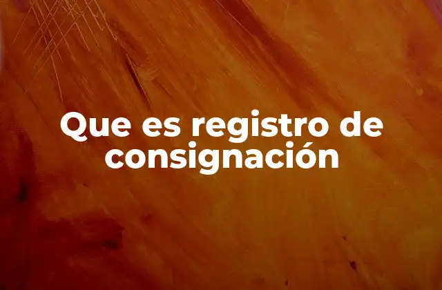 Que es Registro de Consignación