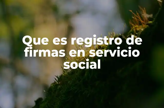 Que es Registro de Firmas en Servicio Social 2 La importancia del control de asistencia en proyectos comunitarios