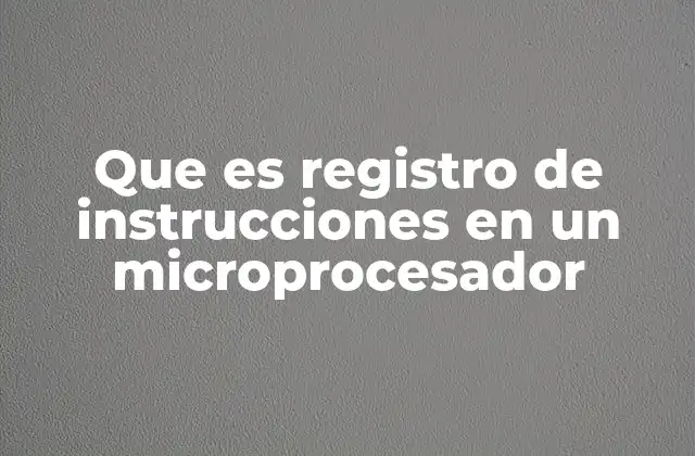 Que es Registro de Instrucciones en un Microprocesador