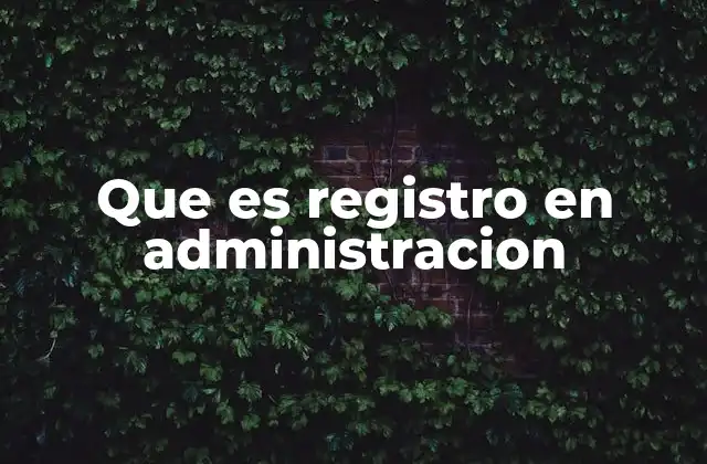 La importancia del registro en la gestión administrativa