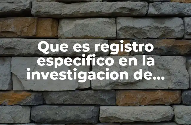 Que es Registro Especifico en la Investigacion de Campo