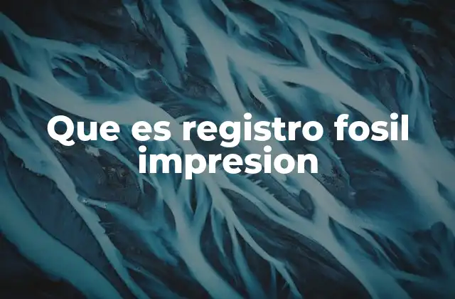 Que es Registro Fosil Impresion
