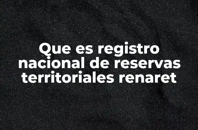 Que es Registro Nacional de Reservas Territoriales Renaret